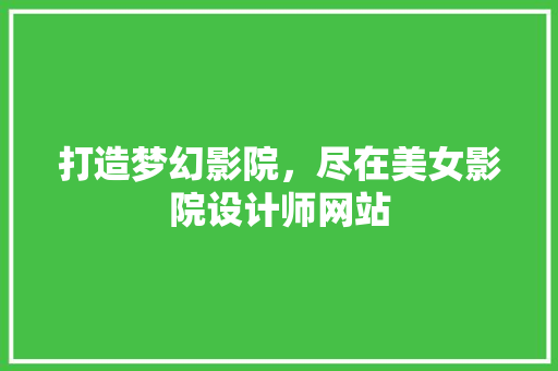 打造梦幻影院，尽在美女影院设计师网站