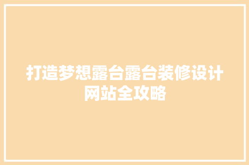打造梦想露台露台装修设计网站全攻略