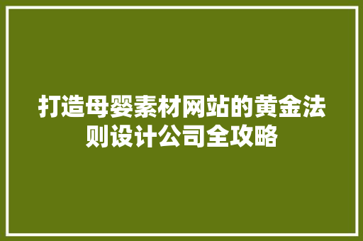 打造母婴素材网站的黄金法则设计公司全攻略