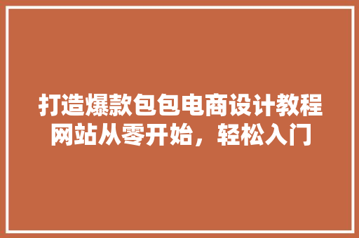 打造爆款包包电商设计教程网站从零开始，轻松入门
