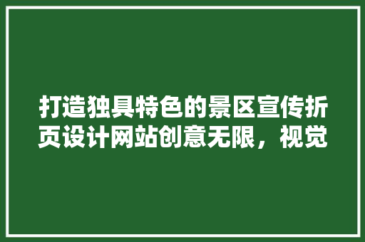 打造独具特色的景区宣传折页设计网站创意无限，视觉盛宴