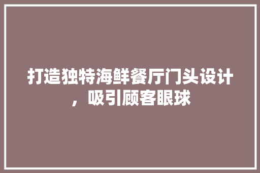 打造独特海鲜餐厅门头设计，吸引顾客眼球