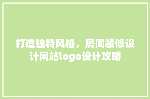 打造独特风格，房间装修设计网站logo设计攻略
