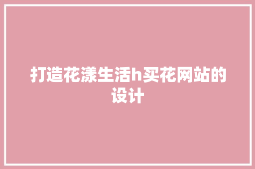 打造花漾生活h买花网站的设计