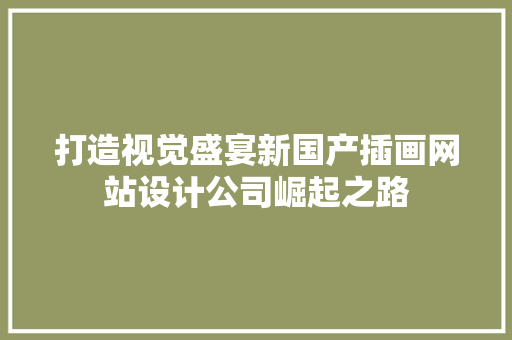 打造视觉盛宴新国产插画网站设计公司崛起之路