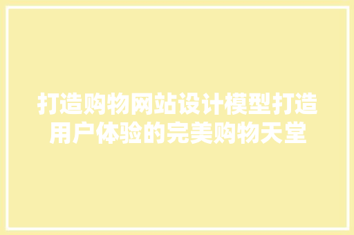 打造购物网站设计模型打造用户体验的完美购物天堂