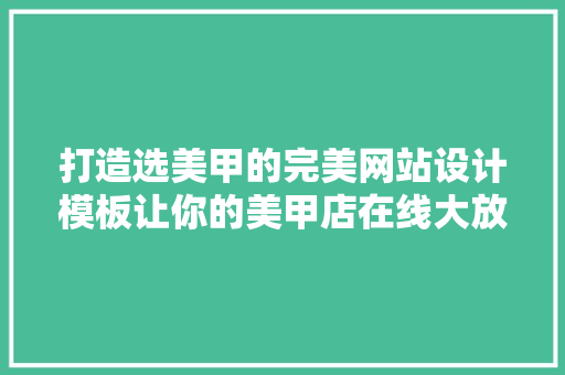 打造选美甲的完美网站设计模板让你的美甲店在线大放异彩