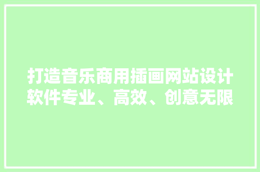 打造音乐商用插画网站设计软件专业、高效、创意无限