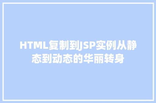 HTML复制到JSP实例从静态到动态的华丽转身