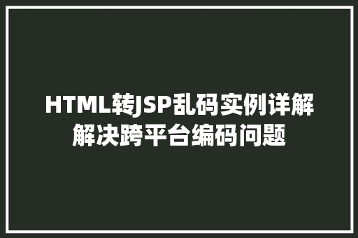 HTML转JSP乱码实例详解解决跨平台编码问题