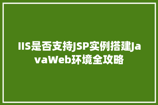 IIS是否支持JSP实例搭建JavaWeb环境全攻略
