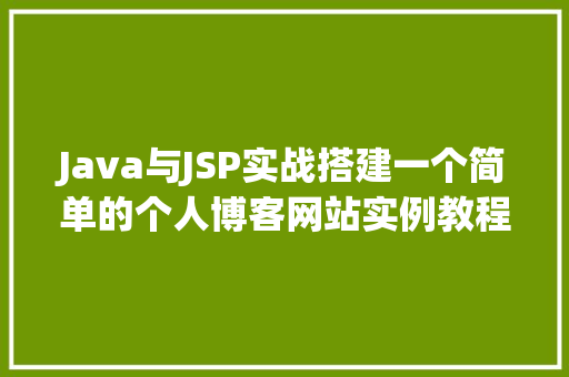 Java与JSP实战搭建一个简单的个人博客网站实例教程
