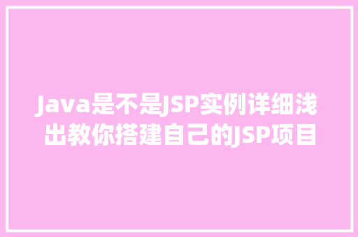 Java是不是JSP实例详细浅出教你搭建自己的JSP项目 无土育苗 Java是不是JSP实例详细浅出教你搭建自己的JSP项目 无土育苗