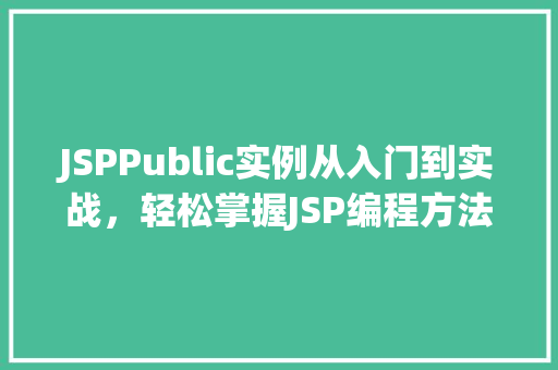JSPPublic实例从入门到实战，轻松掌握JSP编程方法