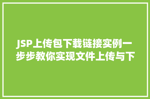 JSP上传包下载链接实例一步步教你实现文件上传与下载功能 温室育苗 JSP上传包下载链接实例一步步教你实现文件上传与下载功能 温室育苗