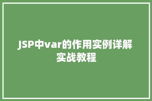 JSP中var的作用实例详解实战教程 无土育苗 JSP中var的作用实例详解实战教程 无土育苗