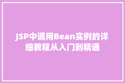 JSP中调用Bean实例的详细教程从入门到精通 林木育苗 JSP中调用Bean实例的详细教程从入门到精通 林木育苗