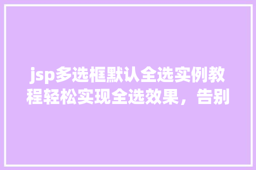 jsp多选框默认全选实例教程轻松实现全选效果,告别繁琐操作