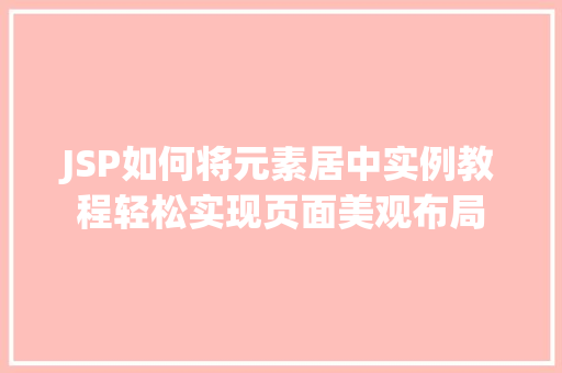 JSP如何将元素居中实例教程轻松实现页面美观布局