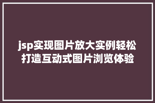 jsp实现图片放大实例轻松打造互动式图片浏览体验