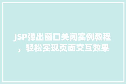 JSP弹出窗口关闭实例教程,轻松实现页面交互效果