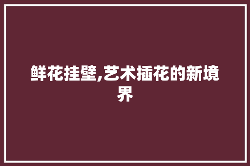 鲜花挂壁,艺术插花的新境界