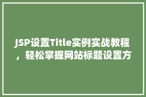 JSP设置Title实例实战教程,轻松掌握网站标题设置方法