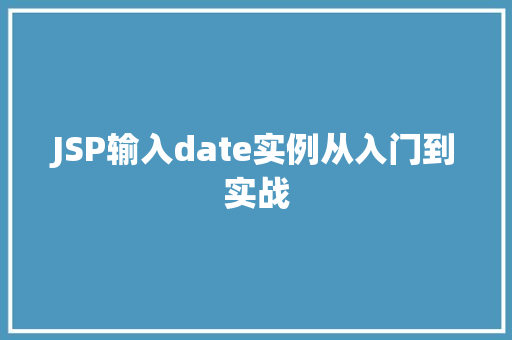 JSP输入date实例从入门到实战 无土育苗 JSP输入date实例从入门到实战 无土育苗