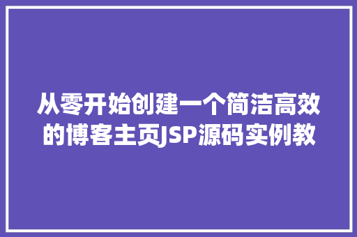 从零开始创建一个简洁高效的博客主页JSP源码实例教程