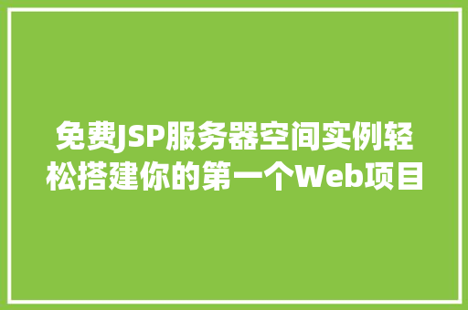 免费JSP服务器空间实例轻松搭建你的第一个Web项目