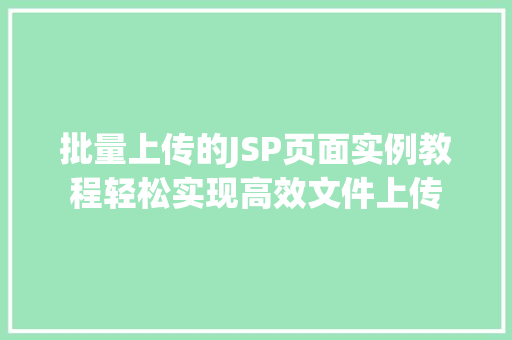 批量上传的JSP页面实例教程轻松实现高效文件上传 温室育苗 批量上传的JSP页面实例教程轻松实现高效文件上传 温室育苗