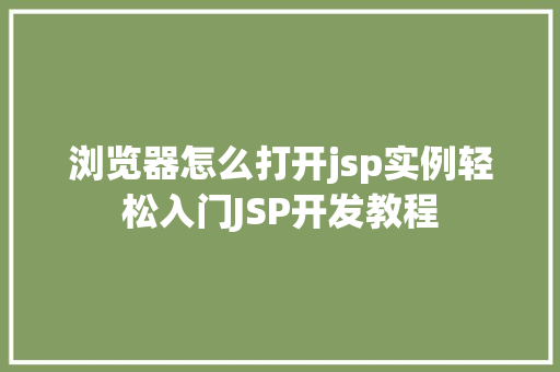 浏览器怎么打开jsp实例轻松入门JSP开发教程