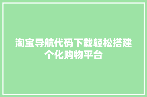 淘宝导航代码下载轻松搭建个化购物平台