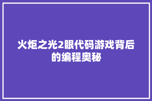 火炬之光2眼代码游戏背后的编程奥秘