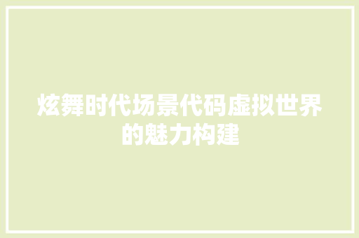 炫舞时代场景代码虚拟世界的魅力构建