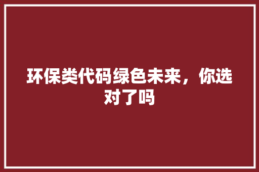 环保类代码绿色未来，你选对了吗