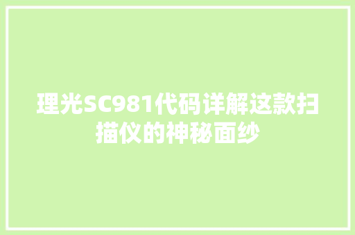 理光SC981代码详解这款扫描仪的神秘面纱