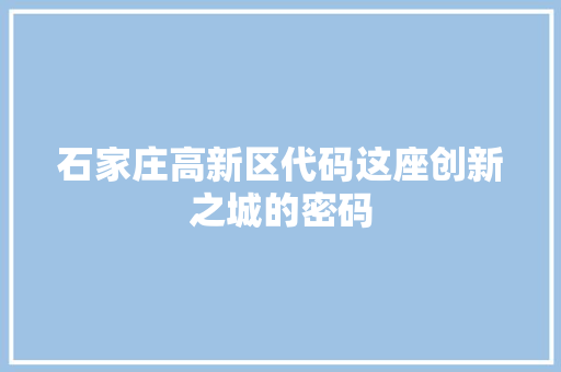石家庄高新区代码这座创新之城的密码