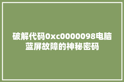 破解代码0xc0000098电脑蓝屏故障的神秘密码