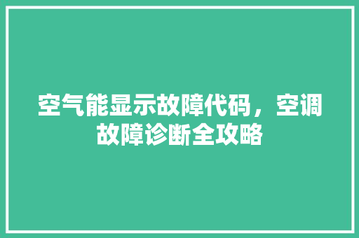 空气能显示故障代码，空调故障诊断全攻略