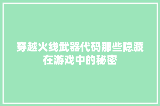 穿越火线武器代码那些隐藏在游戏中的秘密