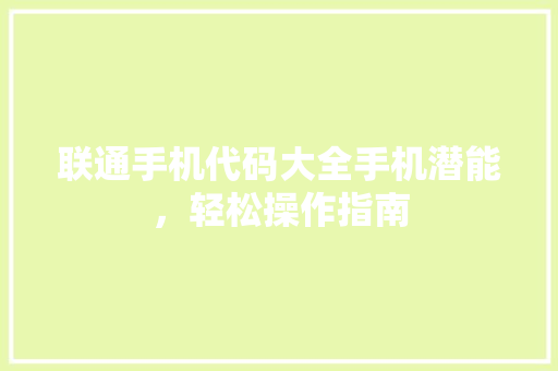 联通手机代码大全手机潜能，轻松操作指南