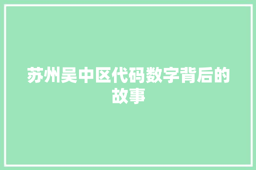 苏州吴中区代码数字背后的故事
