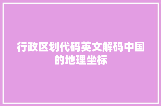 行政区划代码英文解码中国的地理坐标
