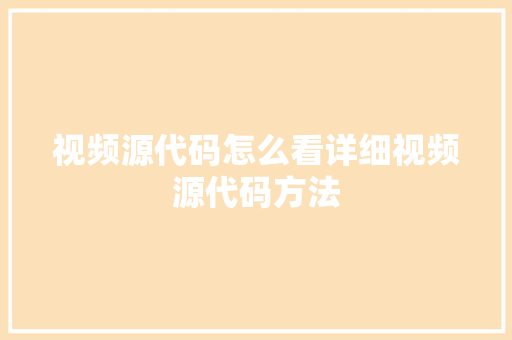 视频源代码怎么看详细视频源代码方法