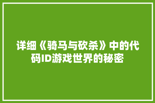 详细《骑马与砍杀》中的代码ID游戏世界的秘密