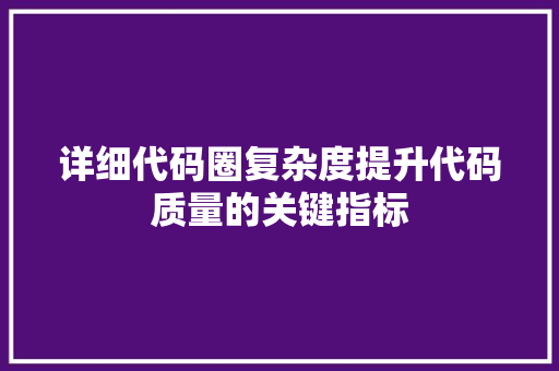 详细代码圈复杂度提升代码质量的关键指标