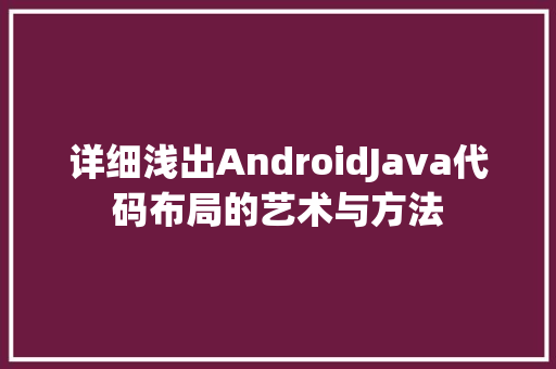 详细浅出AndroidJava代码布局的艺术与方法