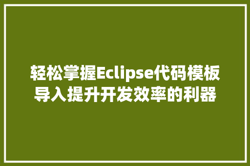 轻松掌握Eclipse代码模板导入提升开发效率的利器