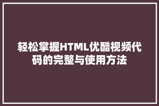 轻松掌握HTML优酷视频代码的完整与使用方法